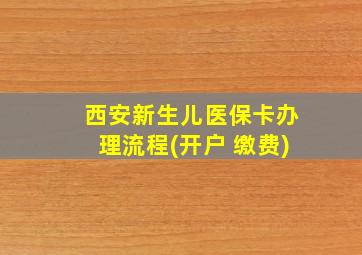 西安新生儿医保卡办理流程(开户 缴费)